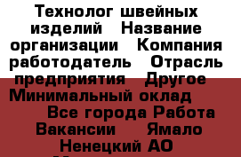 Технолог швейных изделий › Название организации ­ Компания-работодатель › Отрасль предприятия ­ Другое › Минимальный оклад ­ 60 000 - Все города Работа » Вакансии   . Ямало-Ненецкий АО,Муравленко г.